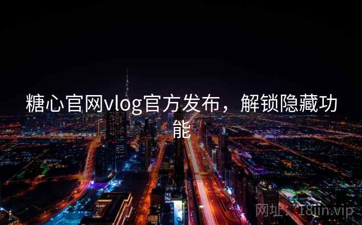 糖心官网vlog官方发布，解锁隐藏功能