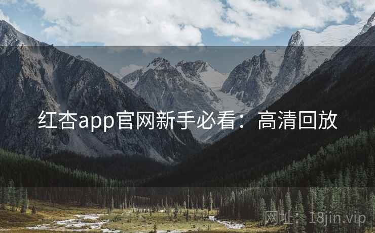 红杏app官网新手必看：高清回放