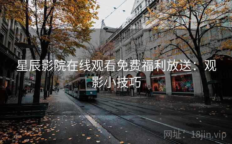 星辰影院在线观看免费福利放送：观影小技巧