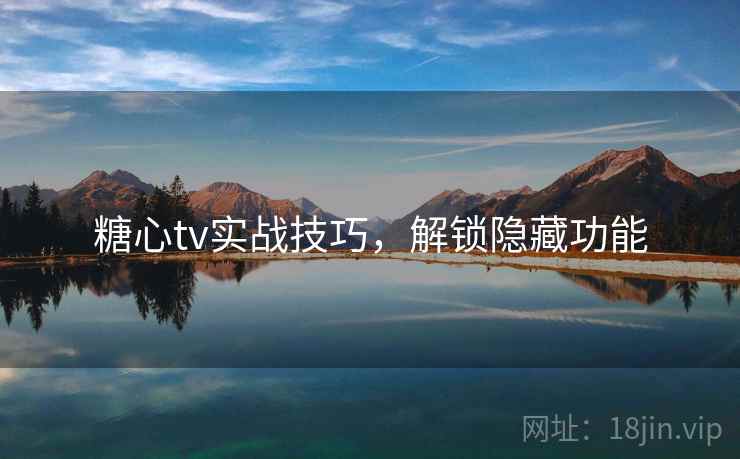 糖心tv实战技巧,解锁隐藏功能 糖心tv实战技巧,解锁隐藏功能