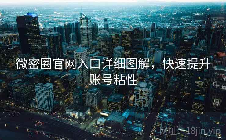 微密圈官网入口详细图解，快速提升账号粘性