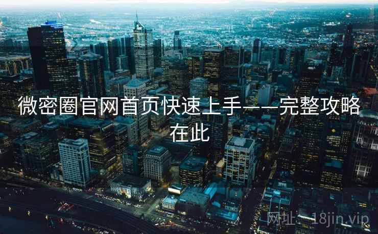 微密圈官网首页快速上手——完整攻略在此