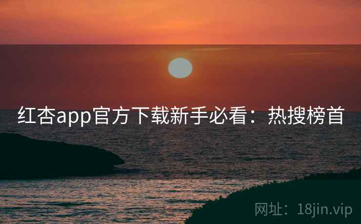 红杏app官方下载新手必看：热搜榜首