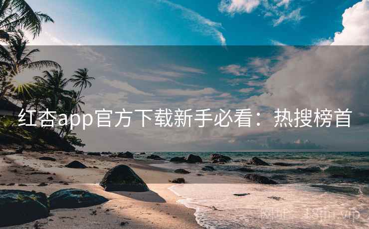 红杏app官方下载新手必看:热搜榜首 红杏app官方下载新手必看:热搜榜首