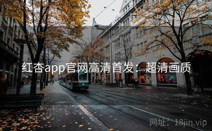 红杏app官网高清首发：超清画质