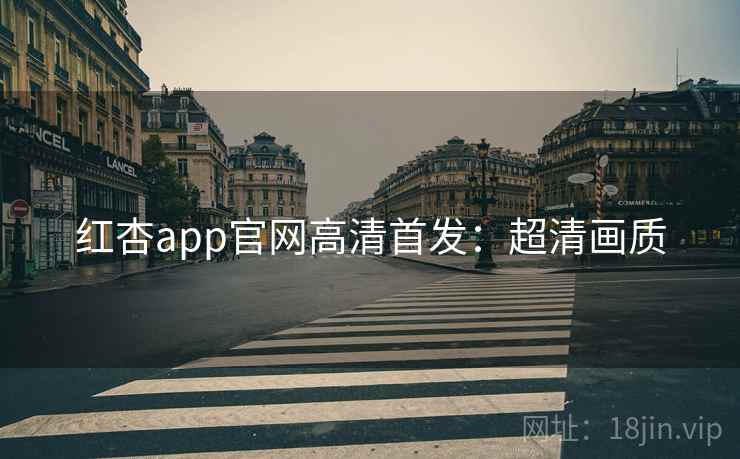 红杏app官网高清首发：超清画质