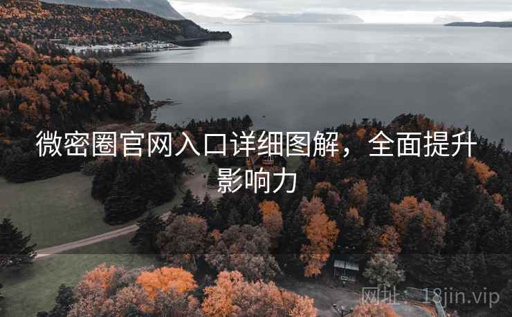 微密圈官网入口详细图解,全面提升影响力 微密圈官网入口详细图解,全面提升影响力