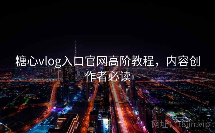 糖心vlog入口官网高阶教程,内容创作者必读 糖心vlog入口官网高阶教程,内容创作者必读