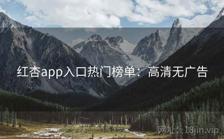红杏app入口热门榜单：高清无广告