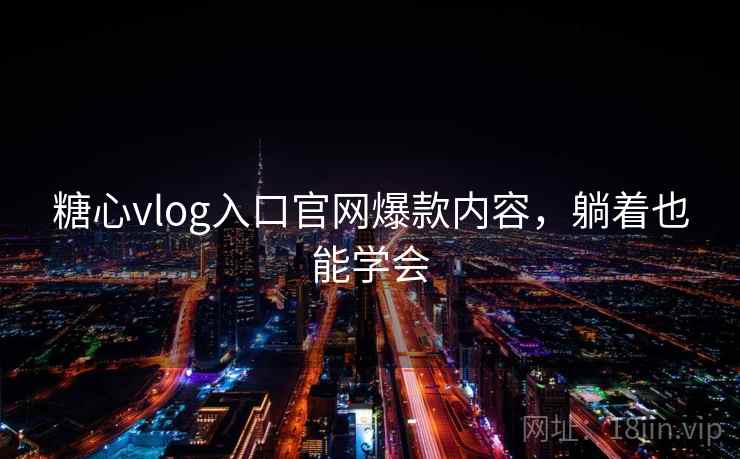 糖心vlog入口官网爆款内容,躺着也能学会 糖心vlog入口官网爆款内容,躺着也能学会